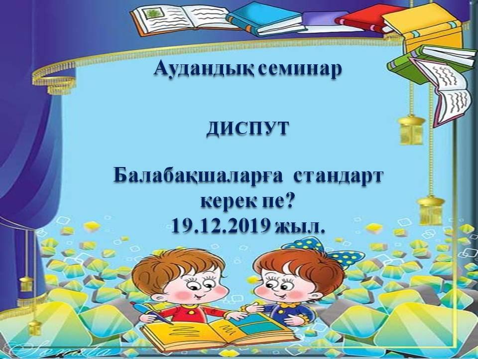 Аудандық семинар Тақырыбы: Балабақшаларға  стандарт     керек пе?