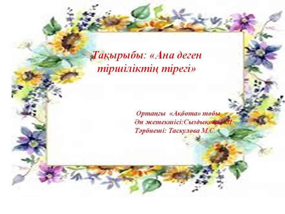 Тақырыбы: «Ана деген тіршіліктің тірегі»